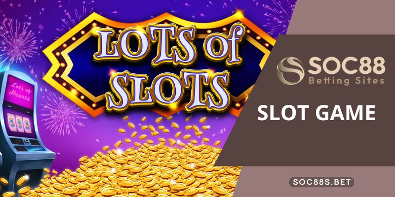 Slot Game SOC88 - Quay Hũ Đổi Thưởng Nhận Ngay Tiền Tỷ Tìm hiểu sơ lược về sảnh cược slot game SOC88