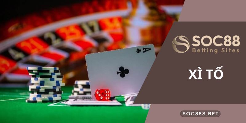 Xì Tố Là Gì? Cẩm Nang Những Điều Tân Thủ Cần Biết Chơi Tại SOC88